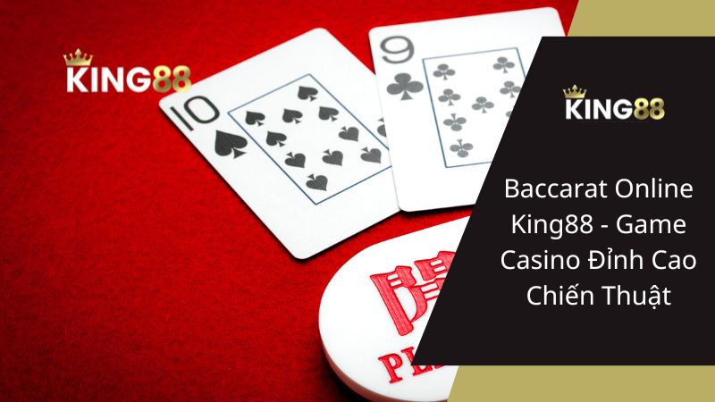 Baccarat Online King88 - Game Casino Đỉnh Cao Chiến Thuật