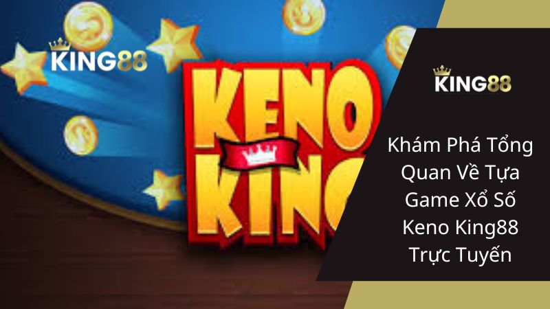 Khám Phá Tổng Quan Về Tựa Game Xổ Số Keno King88 Trực Tuyến