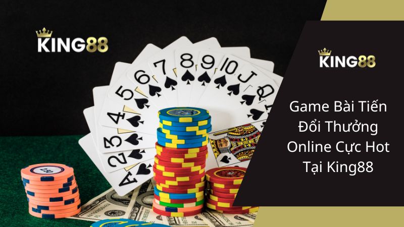 Game Bài Tiến Đổi Thưởng Online Cực Hot Tại King88