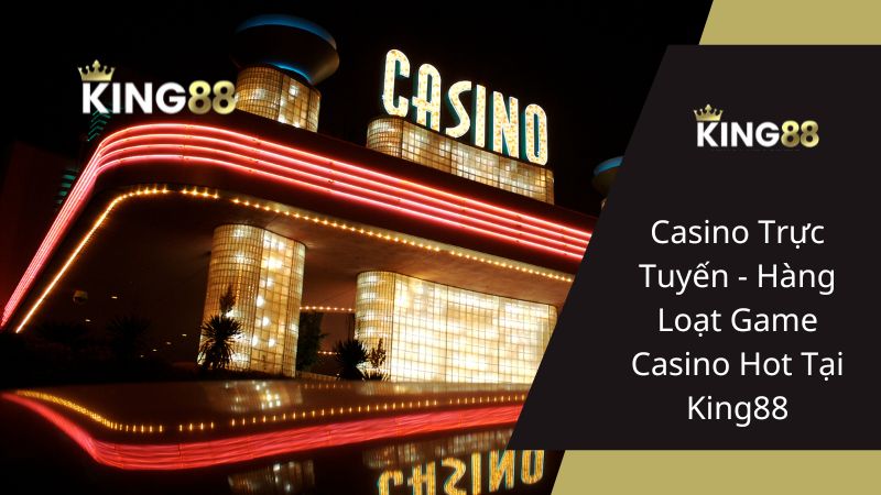 Casino Trực Tuyến - Hàng Loạt Game Casino Hot Tại King88