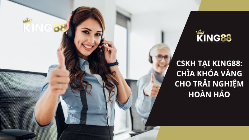 CSKH tại KING88: Chìa khóa vàng cho trải nghiệm hoàn hảo
