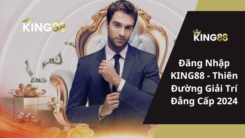 Đăng Nhập KING88 - Thiên Đường Giải Trí Đẳng Cấp 2024