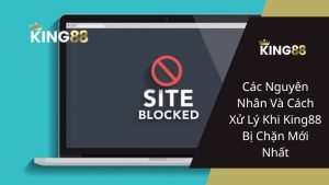 Các Nguyên Nhân Và Cách Xử Lý Khi King88 Bị Chặn Mới Nhất
