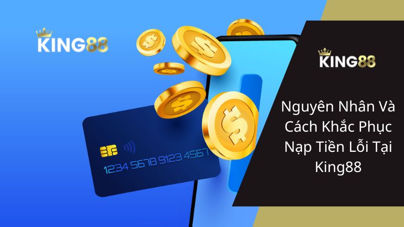 Nguyên Nhân Và Cách Khắc Phục Nạp Tiền Lỗi Tại King88