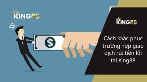 Cách Xử Lý Khi Tạo Lệnh Rút Tiền Lỗi Tại Nhà Cái King88