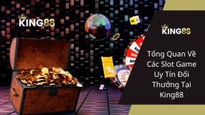 Tổng Quan Về Các Slot Game Uy Tín Đổi Thưởng Tại King88