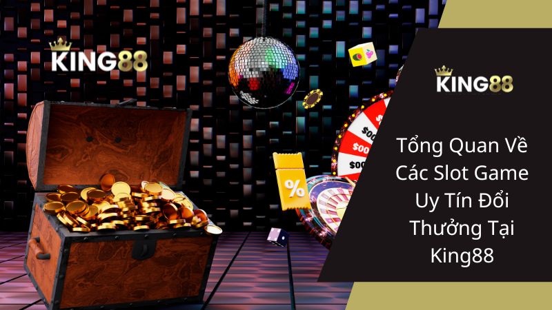 Tổng Quan Về Các Slot Game Uy Tín Đổi Thưởng Tại King88